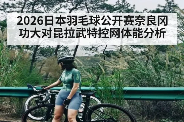 2026日本羽毛球公开赛奈良冈功大对昆拉武特控网体能分析